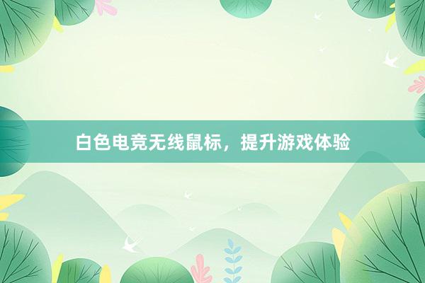 白色电竞无线鼠标，提升游戏体验