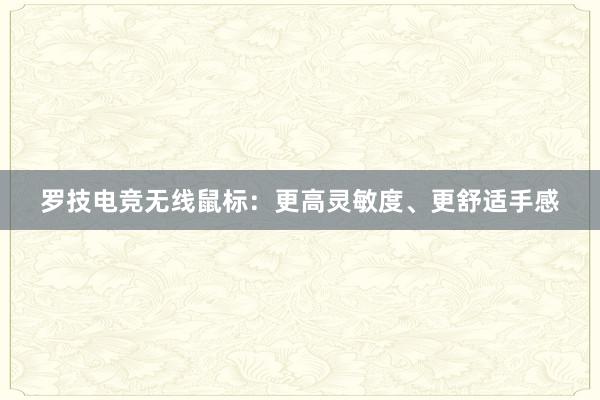 罗技电竞无线鼠标：更高灵敏度、更舒适手感