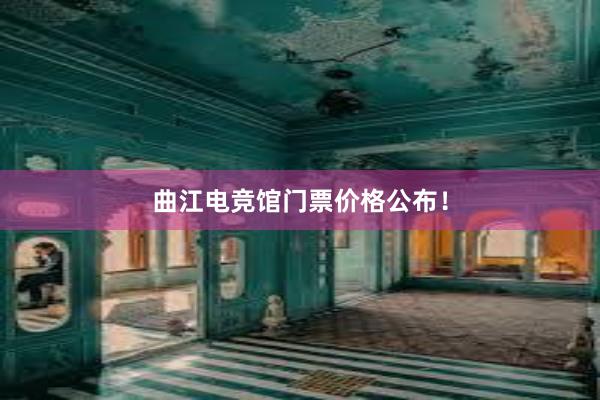 曲江电竞馆门票价格公布！