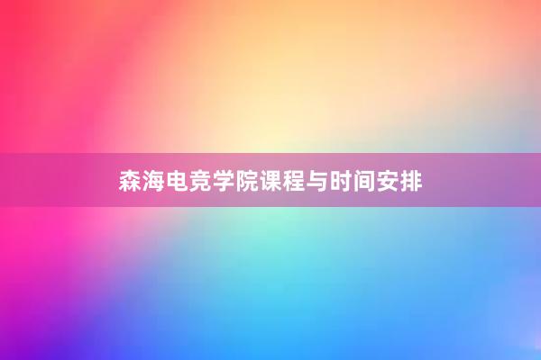 森海电竞学院课程与时间安排