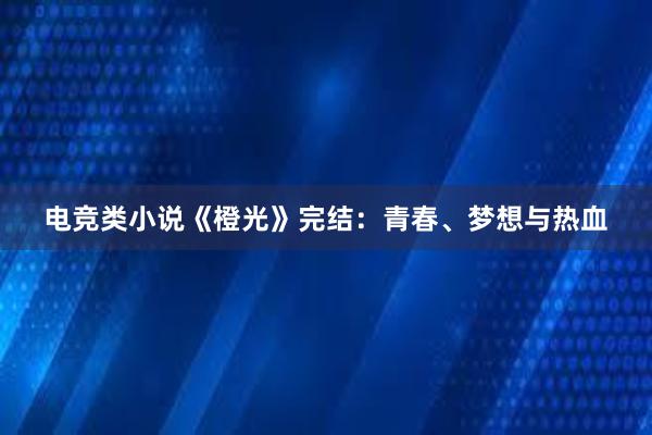 电竞类小说《橙光》完结：青春、梦想与热血