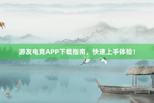 游友电竞APP下载指南，快速上手体验！