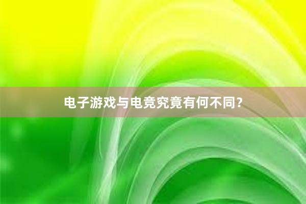 电子游戏与电竞究竟有何不同？