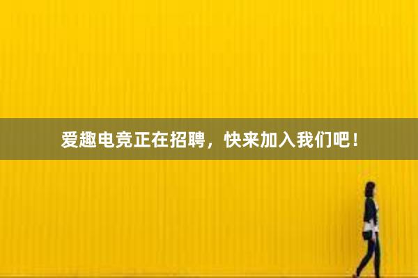 爱趣电竞正在招聘，快来加入我们吧！