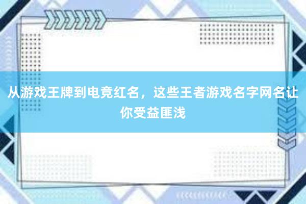 从游戏王牌到电竞红名，这些王者游戏名字网名让你受益匪浅