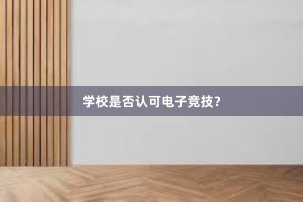 学校是否认可电子竞技？