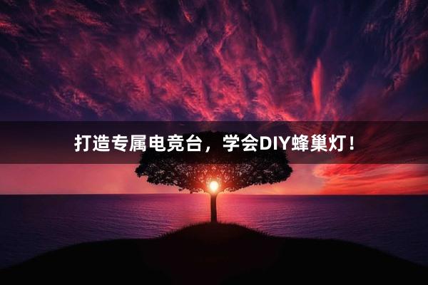 打造专属电竞台，学会DIY蜂巢灯！