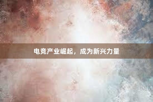 电竞产业崛起，成为新兴力量