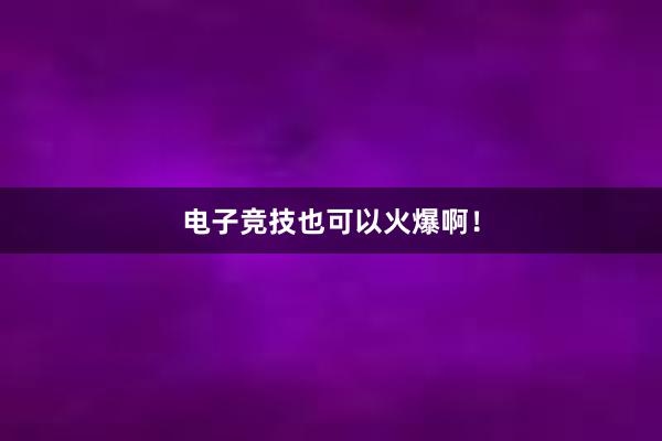 电子竞技也可以火爆啊！