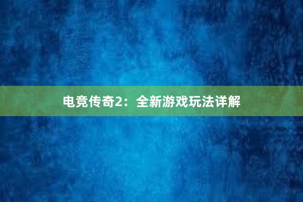 电竞传奇2：全新游戏玩法详解