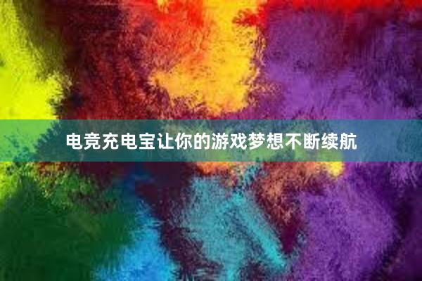 电竞充电宝让你的游戏梦想不断续航