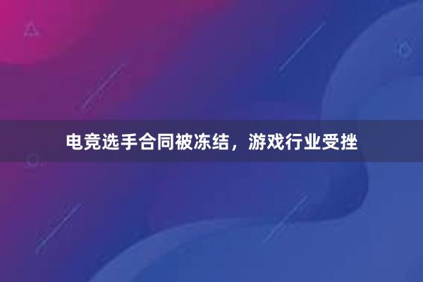 电竞选手合同被冻结，游戏行业受挫