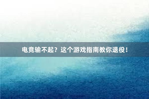 电竞输不起？这个游戏指南教你退役！