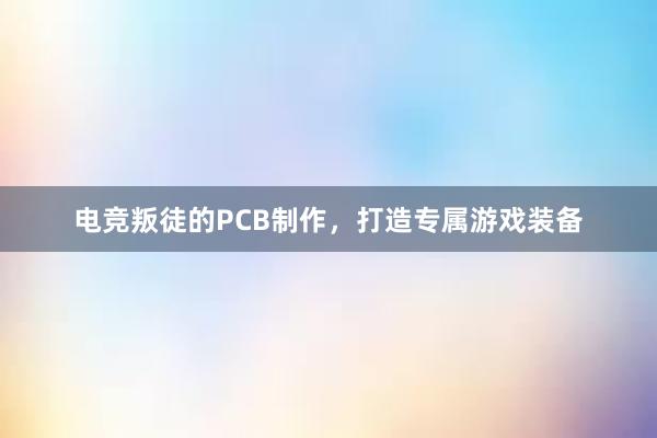 电竞叛徒的PCB制作，打造专属游戏装备