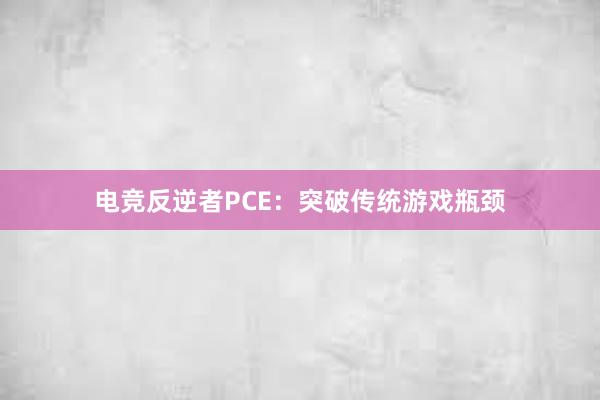 电竞反逆者PCE：突破传统游戏瓶颈