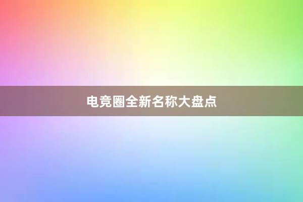 电竞圈全新名称大盘点