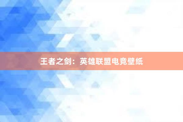 王者之剑：英雄联盟电竞壁纸