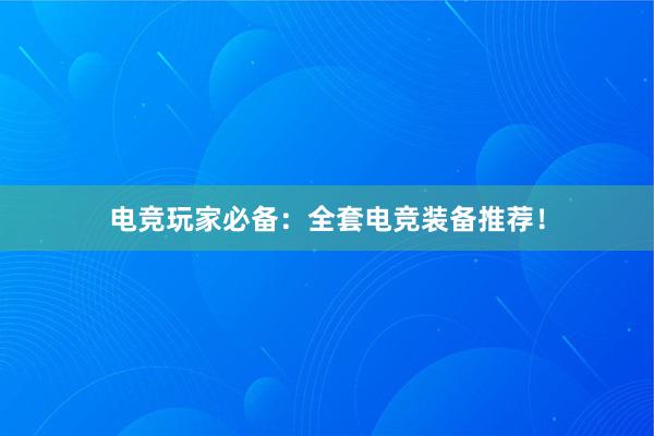 电竞玩家必备：全套电竞装备推荐！