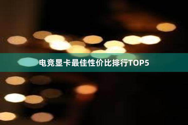 电竞显卡最佳性价比排行TOP5