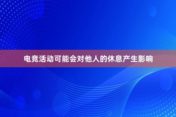 电竞活动可能会对他人的休息产生影响