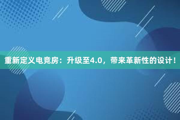 重新定义电竞房：升级至4.0，带来革新性的设计！