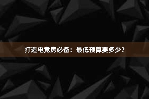 打造电竞房必备：最低预算要多少？