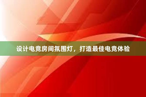 设计电竞房间氛围灯，打造最佳电竞体验