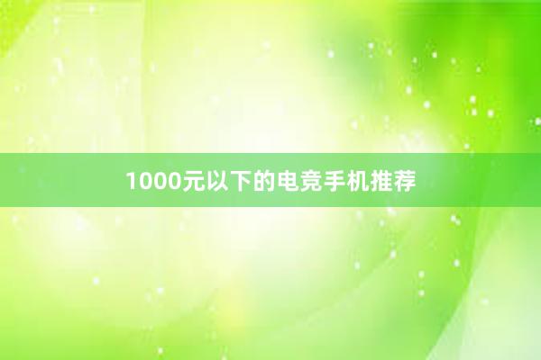 1000元以下的电竞手机推荐