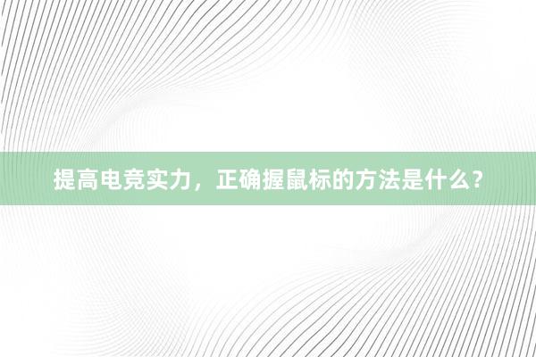 提高电竞实力，正确握鼠标的方法是什么？