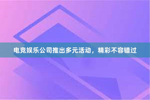 电竞娱乐公司推出多元活动，精彩不容错过