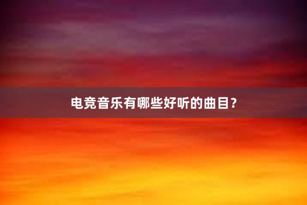 电竞音乐有哪些好听的曲目？