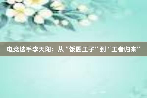 电竞选手李天阳：从“饭圈王子”到“王者归来”