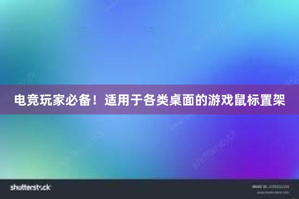 电竞玩家必备！适用于各类桌面的游戏鼠标置架