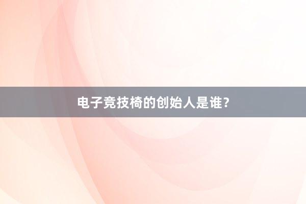 电子竞技椅的创始人是谁？