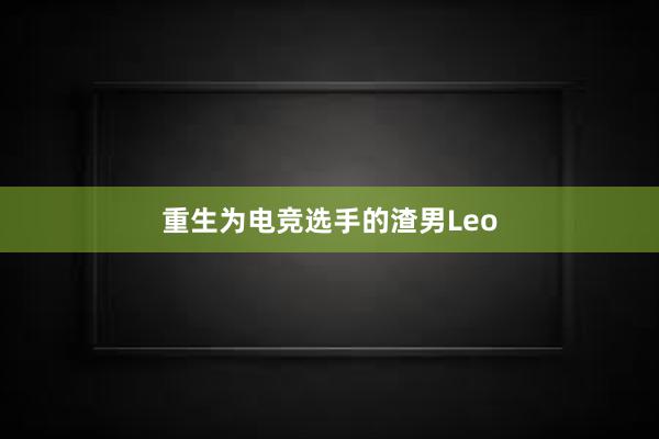 重生为电竞选手的渣男Leo