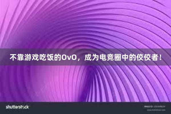 不靠游戏吃饭的OvO，成为电竞圈中的佼佼者！