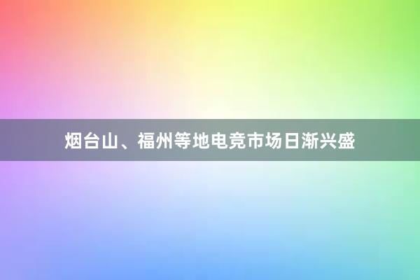 烟台山、福州等地电竞市场日渐兴盛