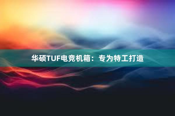 华硕TUF电竞机箱：专为特工打造