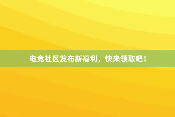 电竞社区发布新福利，快来领取吧！