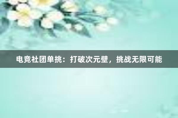 电竞社团单挑：打破次元壁，挑战无限可能