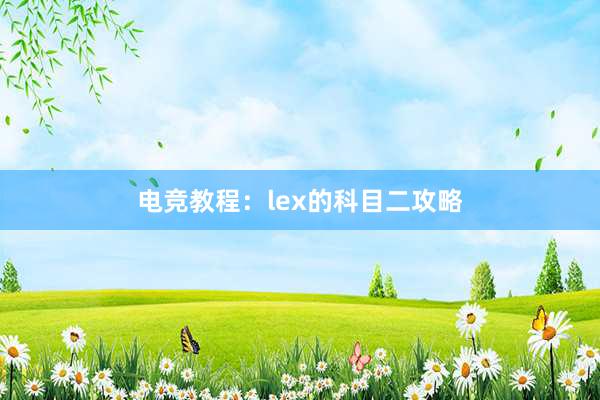 电竞教程：lex的科目二攻略