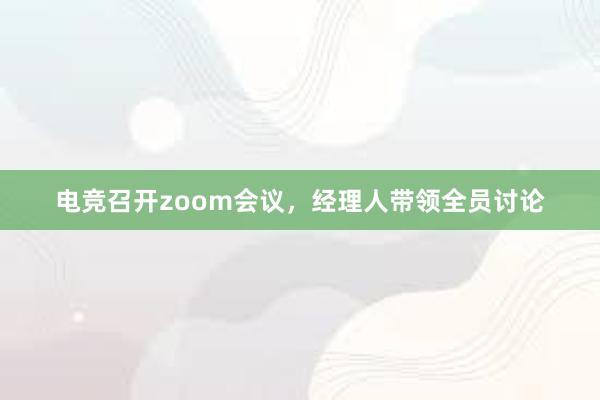 电竞召开zoom会议，经理人带领全员讨论