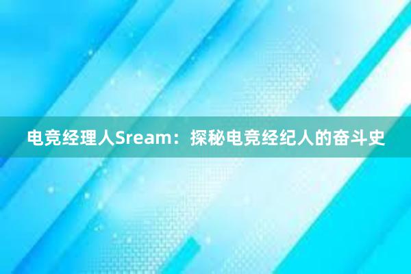 电竞经理人Sream：探秘电竞经纪人的奋斗史