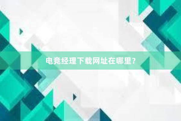 电竞经理下载网址在哪里？