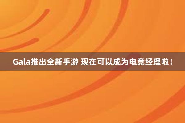 Gala推出全新手游 现在可以成为电竞经理啦！