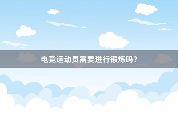 电竞运动员需要进行锻炼吗？