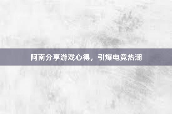 阿南分享游戏心得，引爆电竞热潮