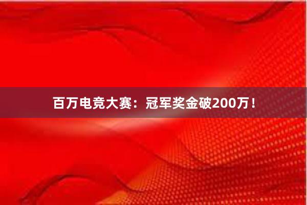 百万电竞大赛：冠军奖金破200万！