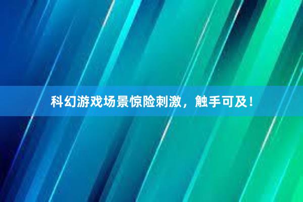 科幻游戏场景惊险刺激，触手可及！