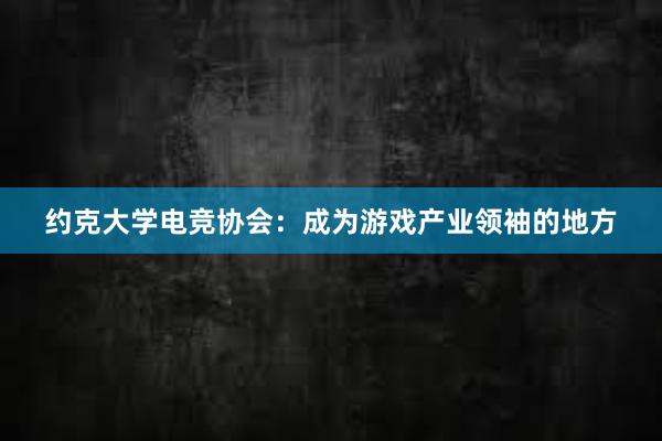 约克大学电竞协会：成为游戏产业领袖的地方